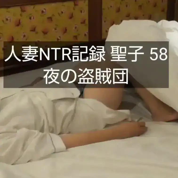 【人妻NTR記録 聖子 58（特別版）】90分 – 夜の盗賊団（NTR 人妻 托卵）
